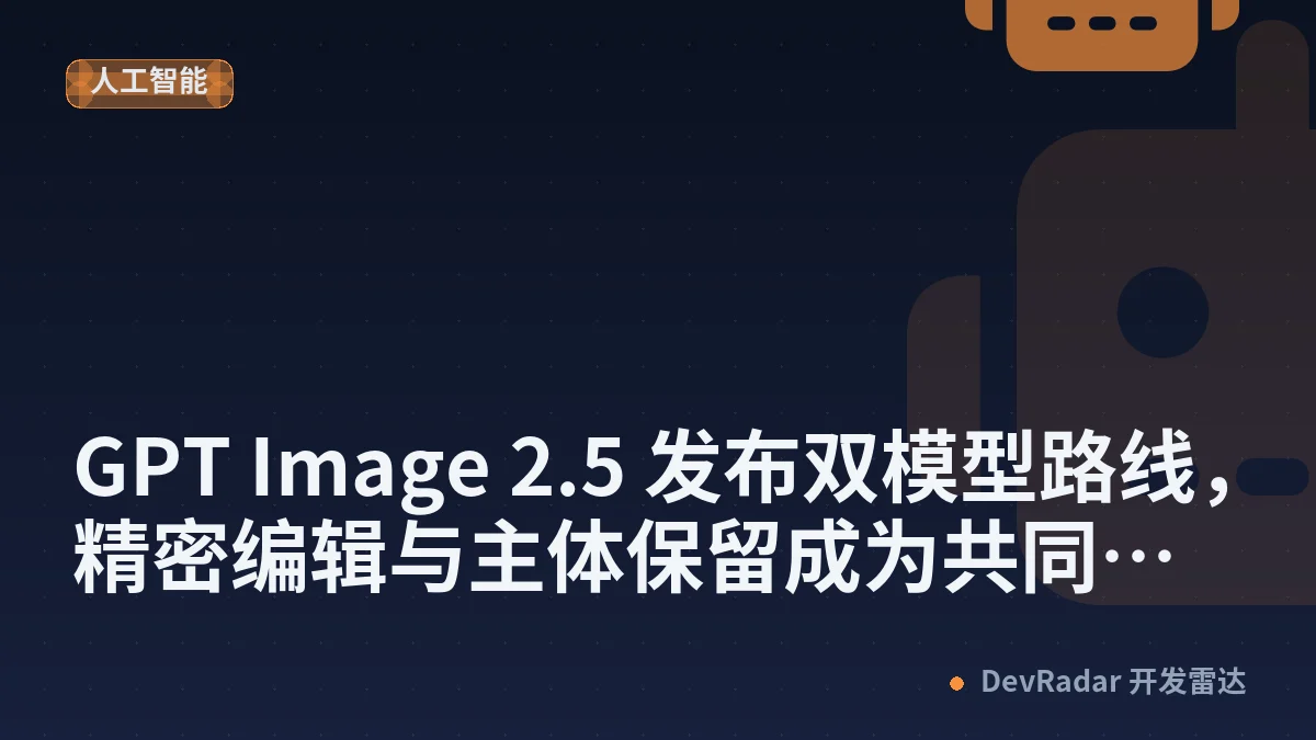 [推广] GPT Image 2.5 发布双模型路线，精密编辑与主体保留成为共同升级重点