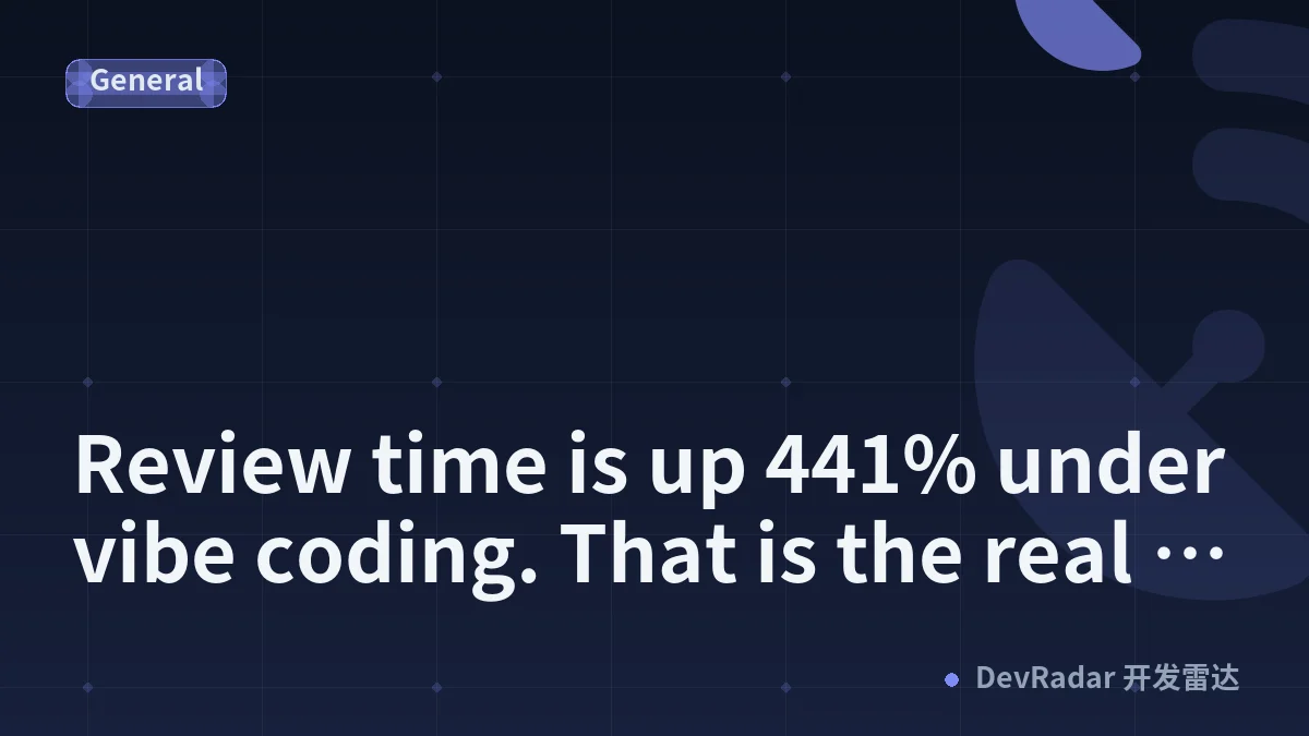 Review time is up 441% under vibe coding. That is the real problem.