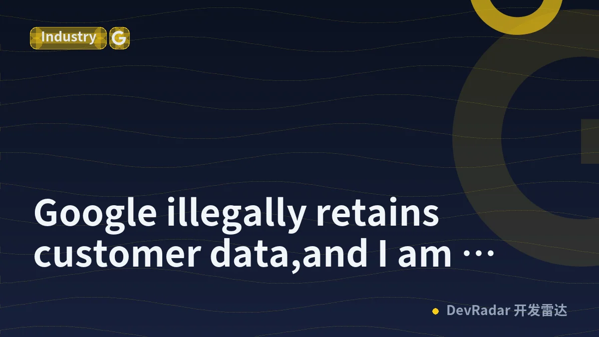 Google illegally retains customer data,and I am taking legal action against them