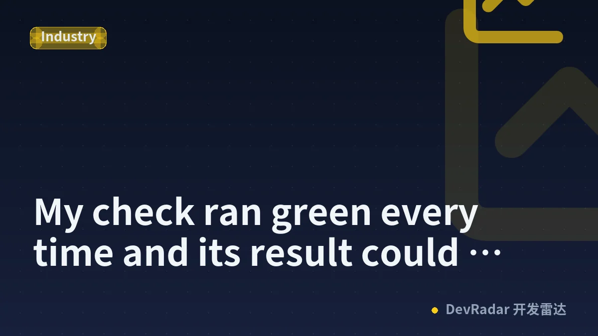 My check ran green every time and its result could never reach the thing that needed it