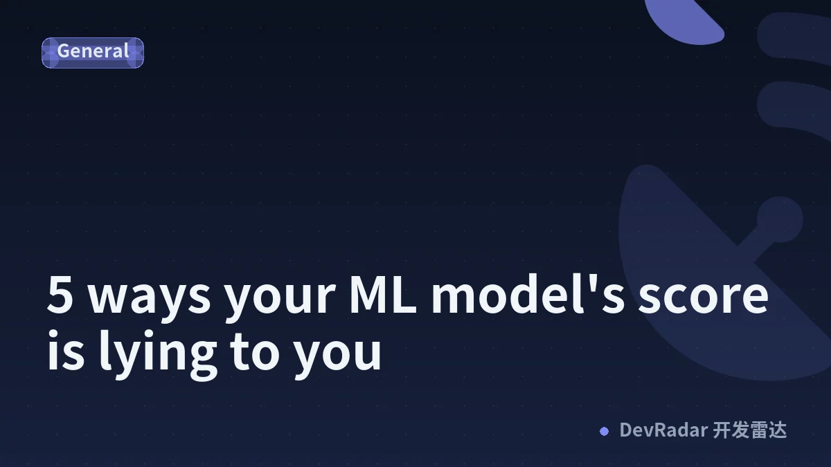 5 ways your ML model's score is lying to you