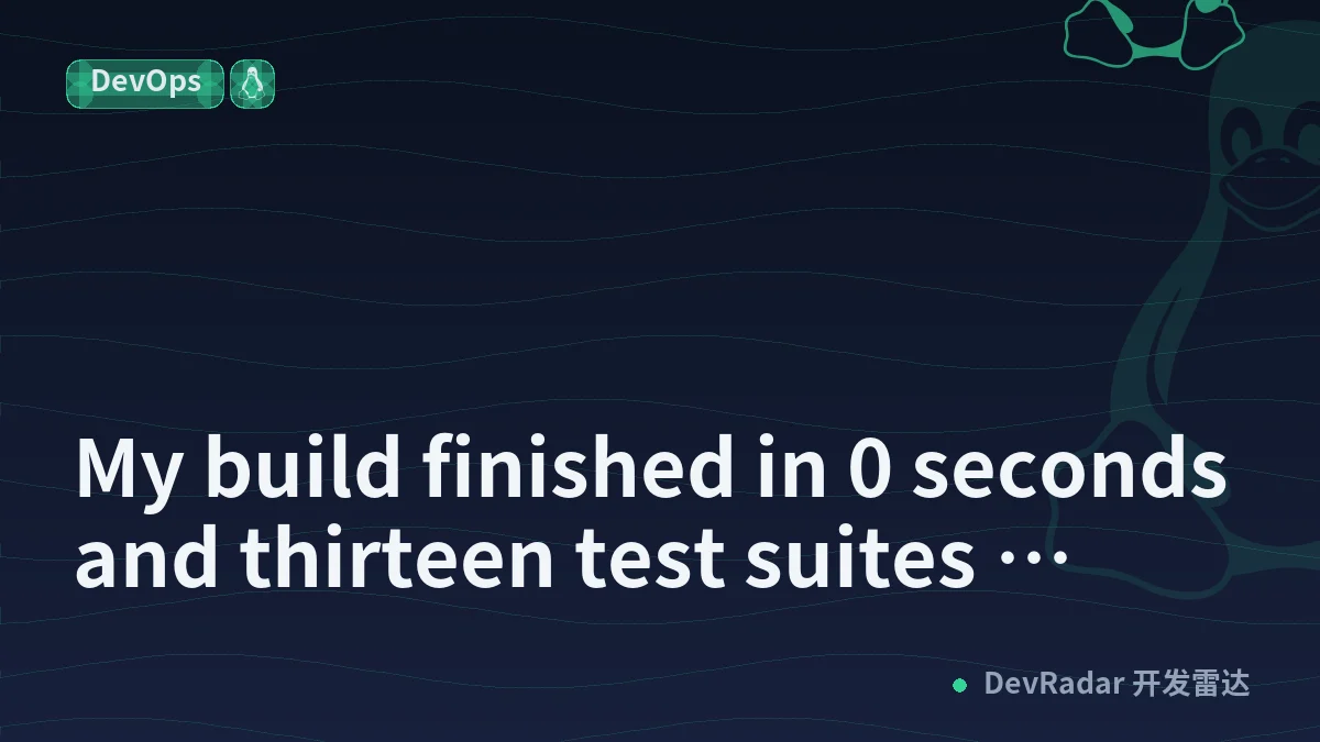 My build finished in 0 seconds and thirteen test suites passed. They had run yesterday's binary.