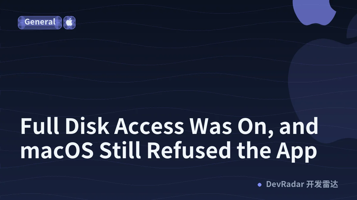 Full Disk Access Was On, and macOS Still Refused the App
