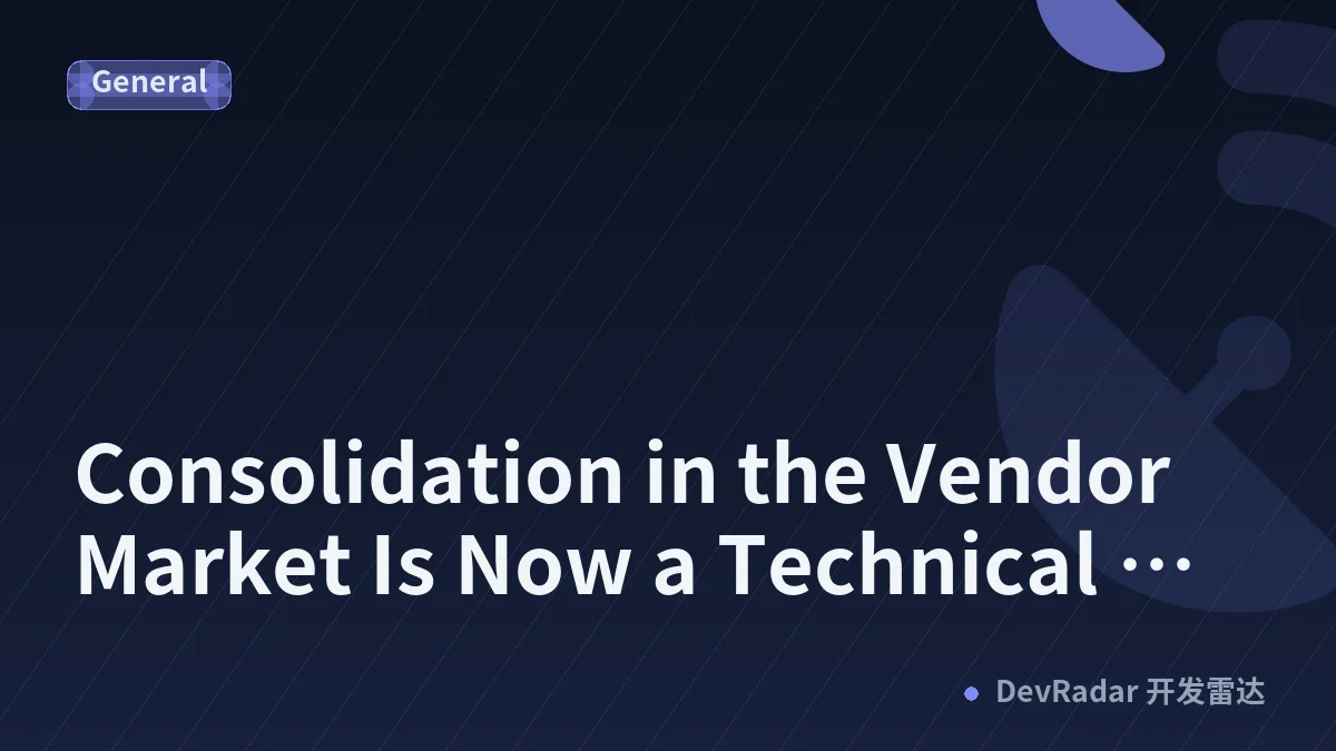 Consolidation in the Vendor Market Is Now a Technical Risk