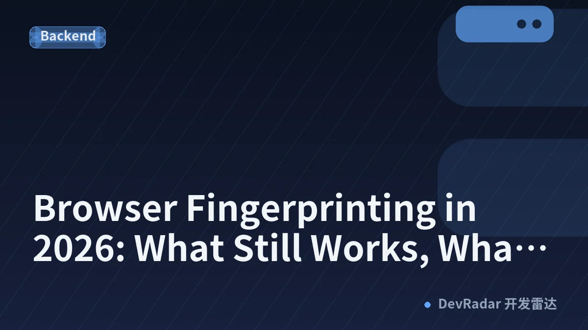 Browser Fingerprinting in 2026: What Still Works, What Doesn't