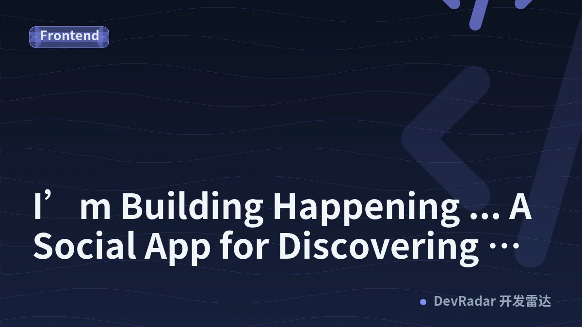 I’m Building Happening ... A Social App for Discovering What’s Happening Around You
